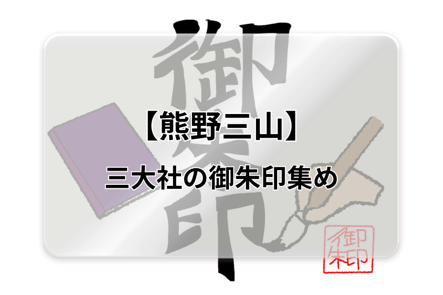 よみがえりの聖地【熊野三山】の三社で拝受できる御朱印を徹底解説！ | むかしたまり